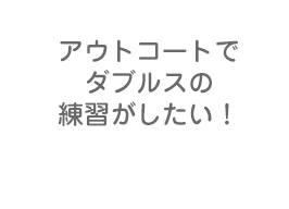 アウトコートでダブルスの練習がしたい！